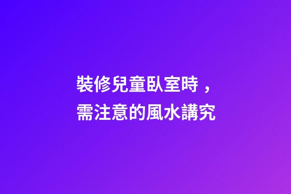 裝修兒童臥室時，需注意的風水講究